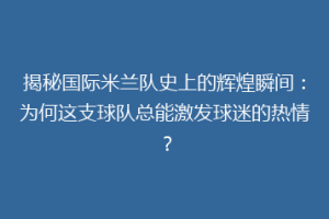 揭秘国际米兰队史上的辉煌瞬间：为何这支球队总能激发球迷的热情？