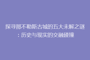 探寻那不勒斯古城的五大未解之谜：历史与现实的交融碰撞