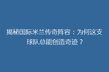 揭秘国际米兰传奇阵容:为何这支球队总能创造奇迹?