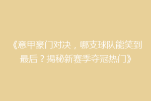 《意甲豪门对决，哪支球队能笑到最后？揭秘新赛季夺冠热门》