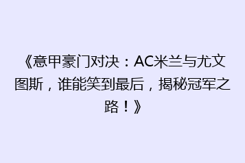 《意甲豪门对决:AC米兰与尤文图斯,谁能笑到最后,揭秘冠军之路!》