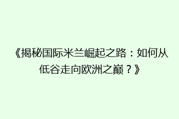 《揭秘国际米兰崛起之路:如何从低谷走向欧洲之巅?》