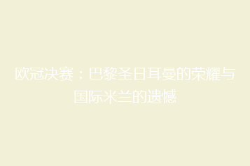 欧冠决赛:巴黎圣日耳曼的荣耀与国际米兰的遗憾