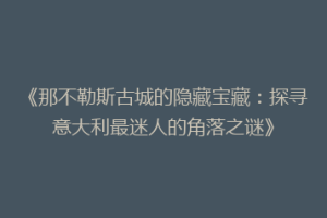 《那不勒斯古城的隐藏宝藏：探寻意大利最迷人的角落之谜》