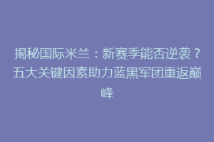 揭秘国际米兰：新赛季能否逆袭？五大关键因素助力蓝黑军团重返巅峰