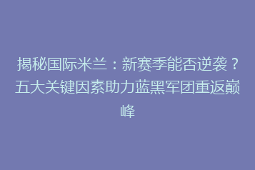 揭秘国际米兰:新赛季能否逆袭?五大关键因素助力蓝黑军团重返巅峰