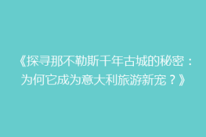 《探寻那不勒斯千年古城的秘密：为何它成为意大利旅游新宠？》