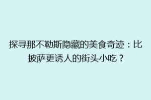 探寻那不勒斯隐藏的美食奇迹：比披萨更诱人的街头小吃？