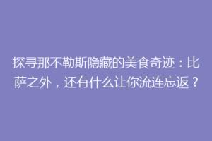 探寻那不勒斯隐藏的美食奇迹：比萨之外，还有什么让你流连忘返？