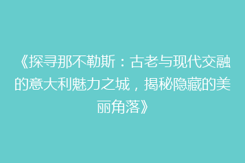 《探寻那不勒斯:古老与现代交融的意大利魅力之城,揭秘隐藏的美丽角落》