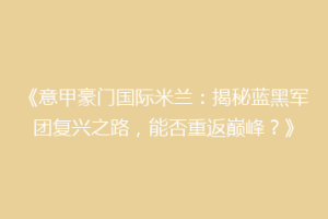 《意甲豪门国际米兰：揭秘蓝黑军团复兴之路，能否重返巅峰？》