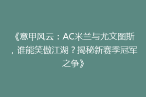 《意甲风云：AC米兰与尤文图斯，谁能笑傲江湖？揭秘新赛季冠军之争》