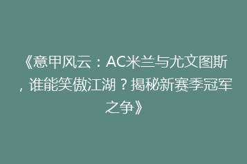 《意甲风云：AC米兰与尤文图斯，谁能笑傲江湖？揭秘新赛季冠军之争》