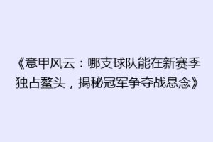 《意甲风云：哪支球队能在新赛季独占鳌头，揭秘冠军争夺战悬念》