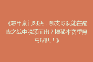 《意甲豪门对决，哪支球队能在巅峰之战中脱颖而出？揭秘本赛季黑马球队！》