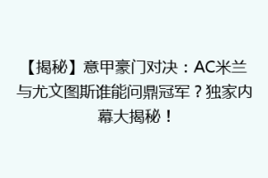 【揭秘】意甲豪门对决：AC米兰与尤文图斯谁能问鼎冠军？独家内幕大揭秘！