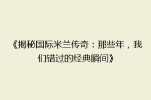 《揭秘国际米兰传奇：那些年，我们错过的经典瞬间》
