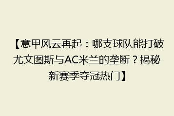 【意甲风云再起:哪支球队能打破尤文图斯与AC米兰的垄断?揭秘新赛季夺冠热门】