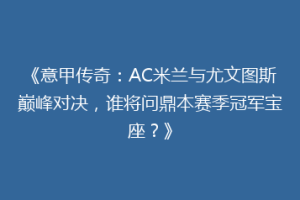 《意甲传奇：AC米兰与尤文图斯巅峰对决，谁将问鼎本赛季冠军宝座？》