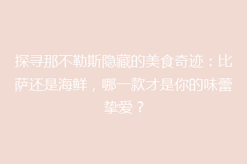 探寻那不勒斯隐藏的美食奇迹:比萨还是海鲜,哪一款才是你的味蕾挚爱?