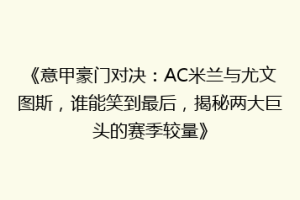 《意甲豪门对决：AC米兰与尤文图斯，谁能笑到最后，揭秘两大巨头的赛季较量》