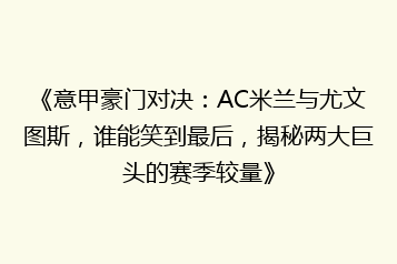 《意甲豪门对决：AC米兰与尤文图斯，谁能笑到最后，揭秘两大巨头的赛季较量》
