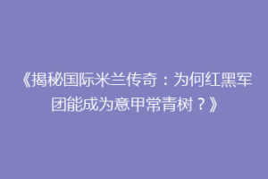 《揭秘国际米兰传奇：为何红黑军团能成为意甲常青树？》