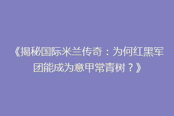 《揭秘国际米兰传奇:为何红黑军团能成为意甲常青树?》