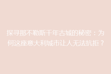 探寻那不勒斯千年古城的秘密:为何这座意大利城市让人无法抗拒?