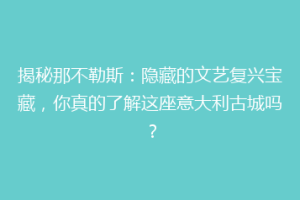 揭秘那不勒斯：隐藏的文艺复兴宝藏，你真的了解这座意大利古城吗？