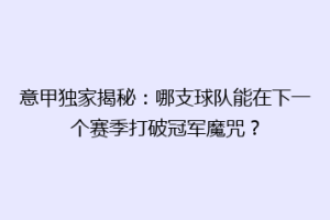 意甲独家揭秘：哪支球队能在下一个赛季打破冠军魔咒？