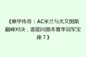 《意甲传奇：AC米兰与尤文图斯巅峰对决，谁能问鼎本赛季冠军宝座？》