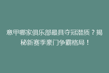 意甲哪家俱乐部最具夺冠潜质?揭秘新赛季豪门争霸格局!