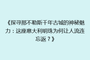 《探寻那不勒斯千年古城的神秘魅力：这座意大利明珠为何让人流连忘返？》