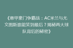 《意甲豪门争霸战：AC米兰与尤文图斯谁能笑到最后？揭秘两大球队背后的秘密》