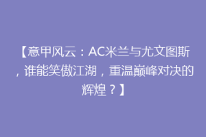 【意甲风云：AC米兰与尤文图斯，谁能笑傲江湖，重温巅峰对决的辉煌？】