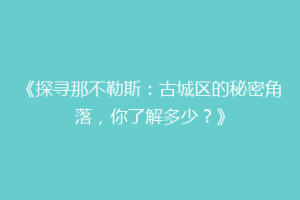 《探寻那不勒斯：古城区的秘密角落，你了解多少？》