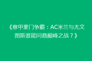 《意甲豪门争霸：AC米兰与尤文图斯谁能问鼎巅峰之战？》