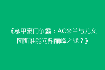 《意甲豪门争霸:AC米兰与尤文图斯谁能问鼎巅峰之战?》