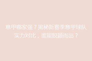 意甲哪家强？揭秘新赛季意甲球队实力对比，谁能脱颖而出？
