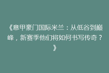《意甲豪门国际米兰:从低谷到巅峰,新赛季他们将如何书写传奇?》