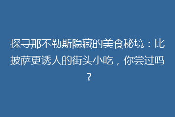 探寻那不勒斯隐藏的美食秘境:比披萨更诱人的街头小吃,你尝过吗?