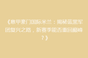 《意甲豪门国际米兰：揭秘蓝黑军团复兴之路，新赛季能否重回巅峰？》