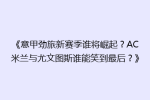 《意甲劲旅新赛季谁将崛起？AC米兰与尤文图斯谁能笑到最后？》