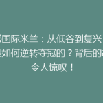 揭秘国际米兰：从低谷到复兴，他们是如何逆转夺冠的？背后的故事令人惊叹！