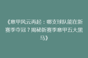 《意甲风云再起：哪支球队能在新赛季夺冠？揭秘新赛季意甲五大黑马》