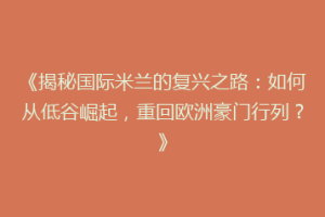 《揭秘国际米兰的复兴之路：如何从低谷崛起，重回欧洲豪门行列？》