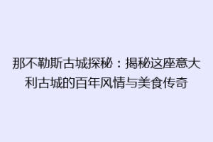 那不勒斯古城探秘：揭秘这座意大利古城的百年风情与美食传奇