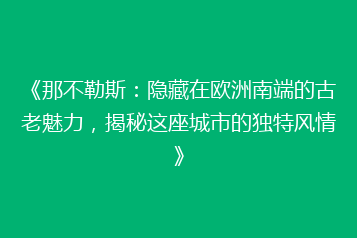 《那不勒斯：隐藏在欧洲南端的古老魅力，揭秘这座城市的独特风情》