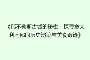 《那不勒斯古城的秘密：探寻意大利南部的历史遗迹与美食奇迹》